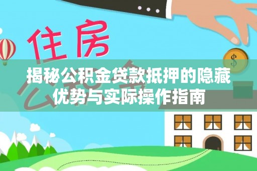 蒙自揭秘公积金贷款抵押的隐藏优势与实际操作指南