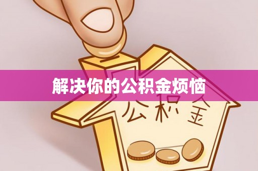 蒙自解决你的公积金烦恼