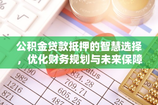 蒙自公积金贷款抵押的智慧选择，优化财务规划与未来保障