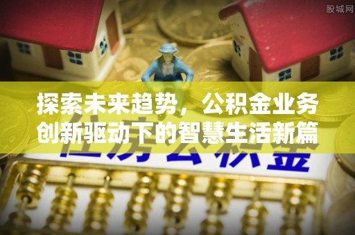 蒙自探索未来趋势，公积金业务创新驱动下的智慧生活新篇章
