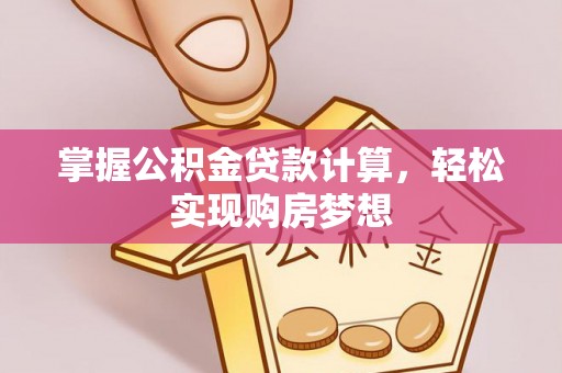 蒙自掌握公积金贷款计算，轻松实现购房梦想
