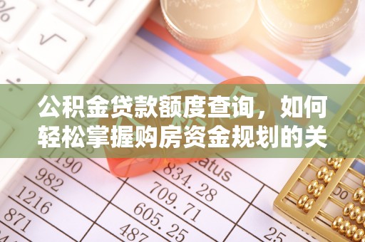 蒙自公积金贷款额度查询，如何轻松掌握购房资金规划的关键