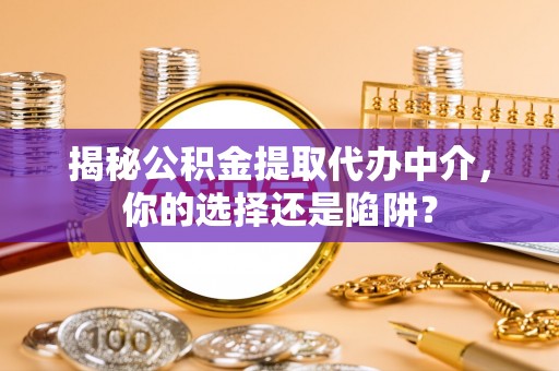 蒙自揭秘公积金提取代办中介，你的选择还是陷阱？