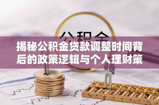 蒙自揭秘公积金贷款调整时间背后的政策逻辑与个人理财策略