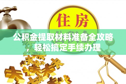 蒙自公积金提取材料准备全攻略，轻松搞定手续办理