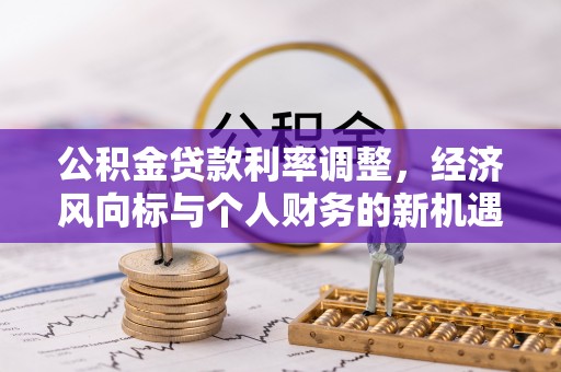 蒙自公积金贷款利率调整，经济风向标与个人财务的新机遇