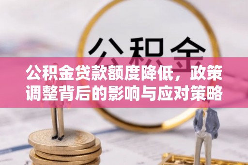 蒙自公积金贷款额度降低，政策调整背后的影响与应对策略