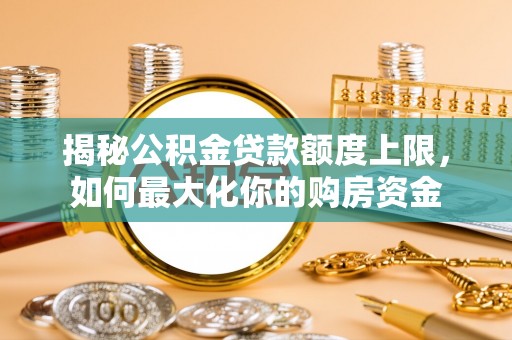 蒙自揭秘公积金贷款额度上限，如何最大化你的购房资金