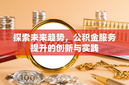蒙自探索未来趋势，公积金服务提升的创新与实践