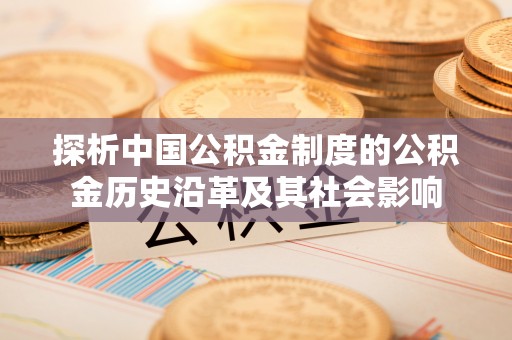 蒙自探析中国公积金制度的公积金历史沿革及其社会影响