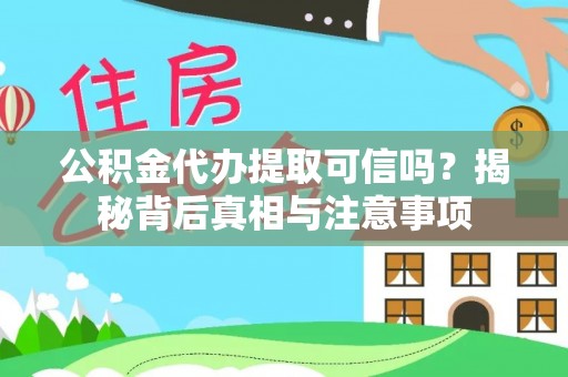 蒙自公积金代办提取可信吗？揭秘背后真相与注意事项