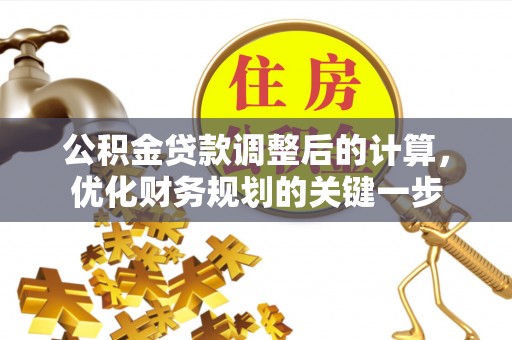 蒙自公积金贷款调整后的计算，优化财务规划的关键一步