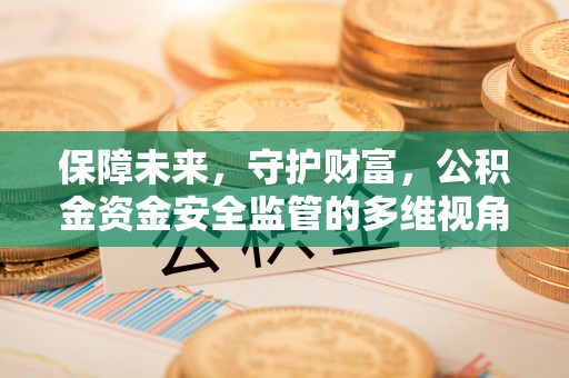 蒙自保障未来，守护财富，公积金资金安全监管的多维视角