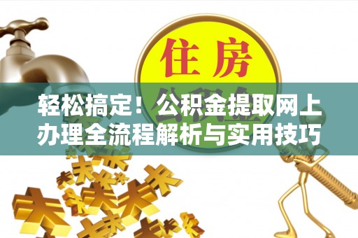 蒙自轻松搞定！公积金提取网上办理全流程解析与实用技巧