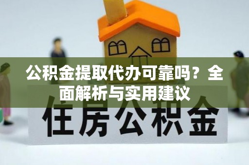 蒙自公积金提取代办可靠吗？全面解析与实用建议