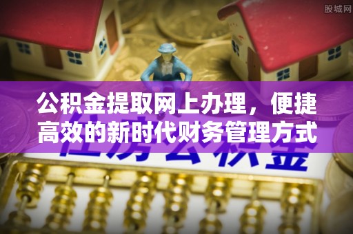 蒙自公积金提取网上办理，便捷高效的新时代财务管理方式