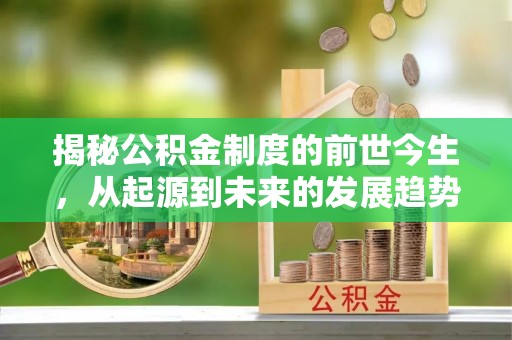 蒙自揭秘公积金制度的前世今生，从起源到未来的发展趋势