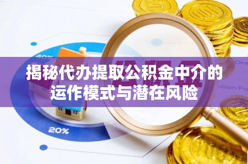 蒙自揭秘代办提取公积金中介的运作模式与潜在风险