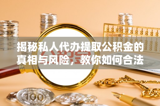 蒙自揭秘私人代办提取公积金的真相与风险，教你如何合法高效操作