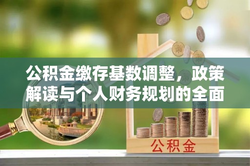 蒙自公积金缴存基数调整，政策解读与个人财务规划的全面分析