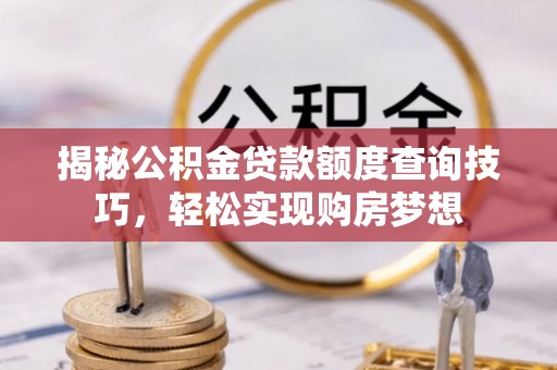蒙自揭秘公积金贷款额度查询技巧，轻松实现购房梦想