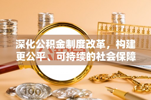 蒙自深化公积金制度改革，构建更公平、可持续的社会保障体系
