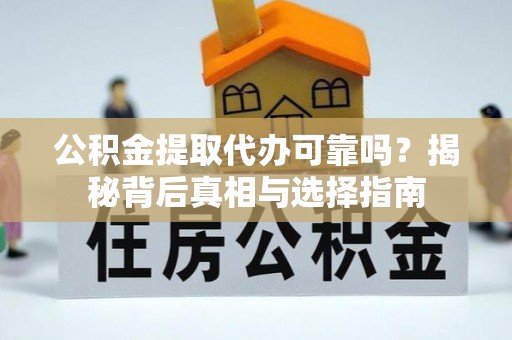 蒙自公积金提取代办可靠吗？揭秘背后真相与选择指南