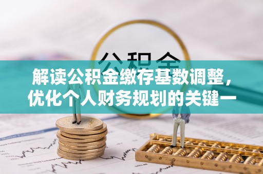 蒙自解读公积金缴存基数调整，优化个人财务规划的关键一步