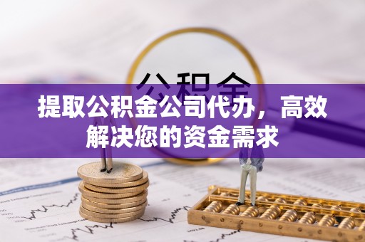 蒙自提取公积金公司代办，高效解决您的资金需求