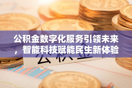 蒙自公积金数字化服务引领未来，智能科技赋能民生新体验
