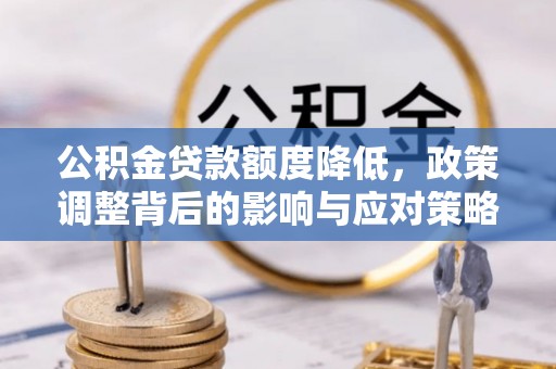 蒙自公积金贷款额度降低，政策调整背后的影响与应对策略