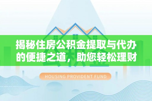 蒙自揭秘住房公积金提取与代办的便捷之道，助您轻松理财