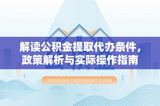蒙自解读公积金提取代办条件，政策解析与实际操作指南