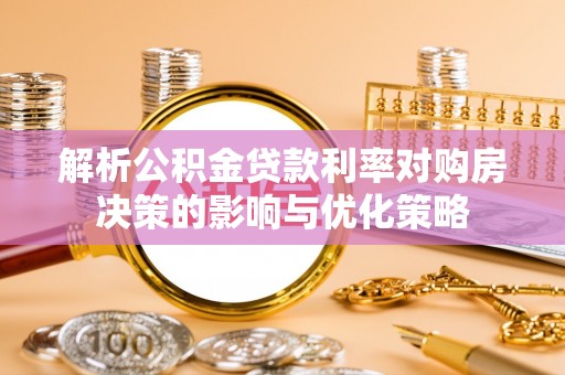 蒙自解析公积金贷款利率对购房决策的影响与优化策略