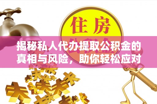 蒙自揭秘私人代办提取公积金的真相与风险，助你轻松应对资金难题