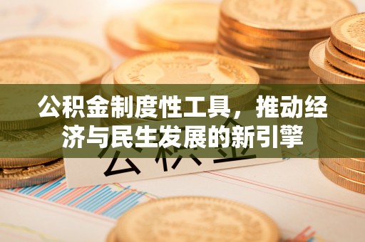 蒙自公积金制度性工具，推动经济与民生发展的新引擎