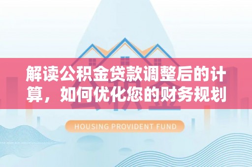 蒙自解读公积金贷款调整后的计算，如何优化您的财务规划