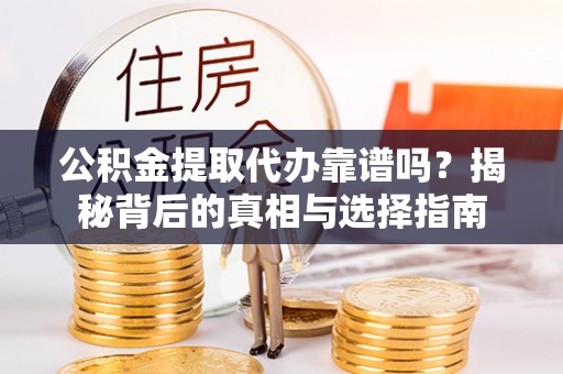 蒙自公积金提取代办靠谱吗？揭秘背后的真相与选择指南