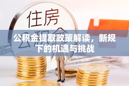 蒙自公积金提取政策解读，新规下的机遇与挑战