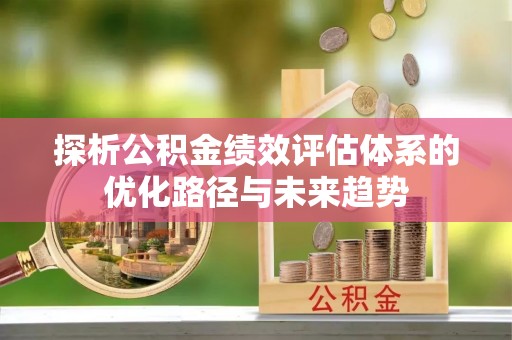 蒙自探析公积金绩效评估体系的优化路径与未来趋势