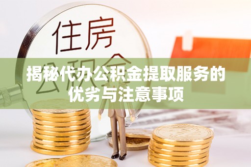 蒙自揭秘代办公积金提取服务的优劣与注意事项