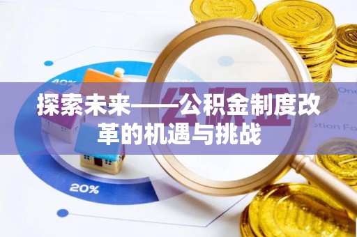 蒙自探索未来——公积金制度改革的机遇与挑战