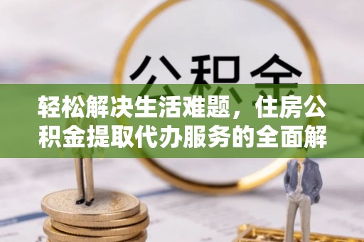 蒙自轻松解决生活难题，住房公积金提取代办服务的全面解析