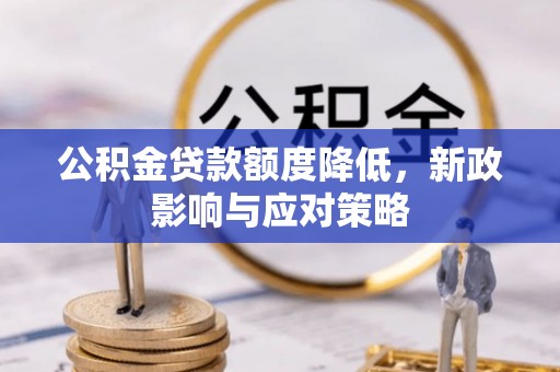 蒙自公积金贷款额度降低，新政影响与应对策略