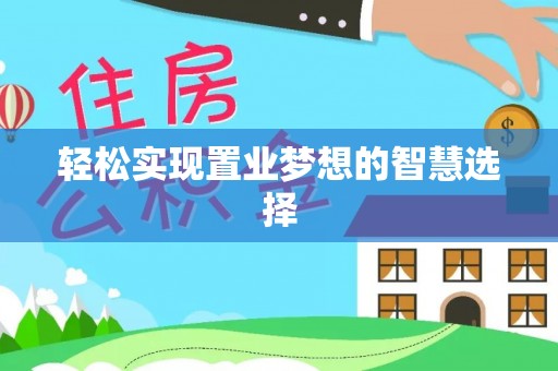 蒙自轻松实现置业梦想的智慧选择