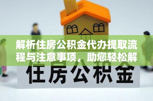 蒙自解析住房公积金代办提取流程与注意事项，助您轻松解决资金难题