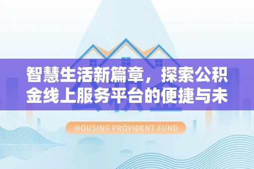 蒙自智慧生活新篇章，探索公积金线上服务平台的便捷与未来