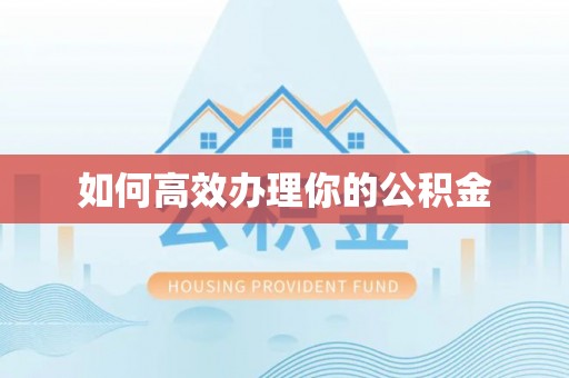 蒙自如何高效办理你的公积金