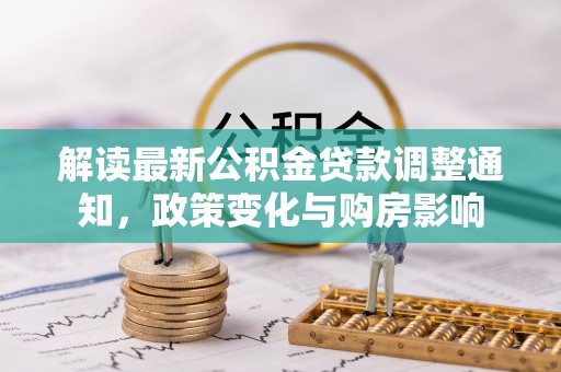 蒙自解读最新公积金贷款调整通知，政策变化与购房影响
