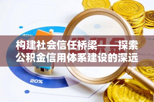 蒙自构建社会信任桥梁——探索公积金信用体系建设的深远意义